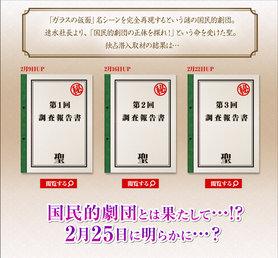 速水社長より、「国民的劇団の正体を探れ！」という命を受けた聖。 独占潜入取材の結果は…