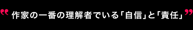 作家の一番の理解者でいる「自信」と「責任」