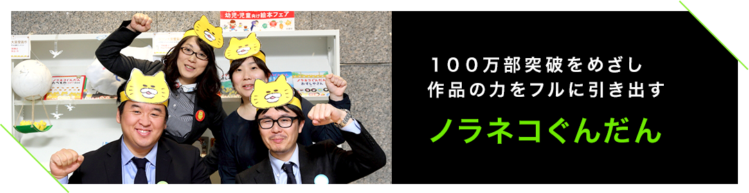 100万部突破をめざし作品の力をフルに引き出す　ノラネコぐんだん