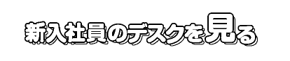 新入社員のデスクを見る