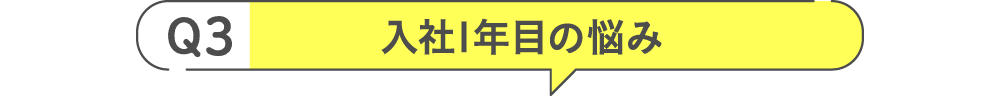 Q3 入社1年目の悩み