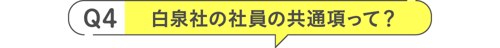 Q4 白泉社の社員の共通項って？