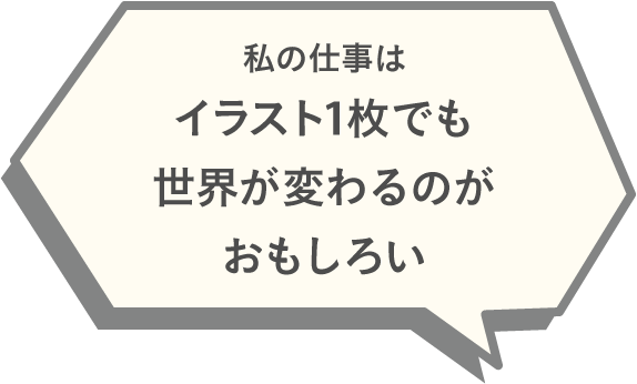 私の仕事はイラスト1枚でも世界が変わるのがおもしろい