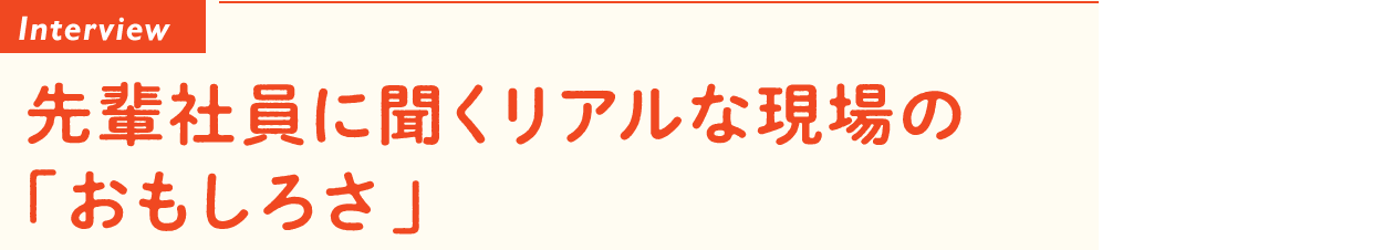 先輩社員に聞くリアルな現場の「おもしろさ」