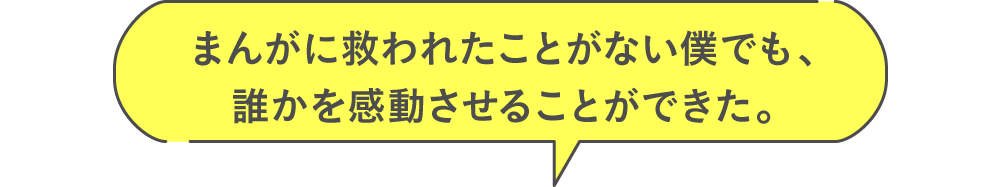 まんがに救われたことがない僕でも、誰かを感動させることができた。