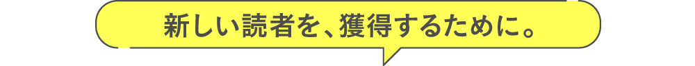 新しい読者を、獲得するために。