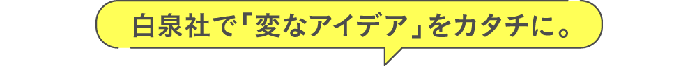 白泉社で「変なアイデア」をカタチに。