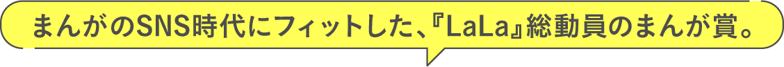 まんがのSNS時代にフィットした、『LaLa』総動員のまんが賞。