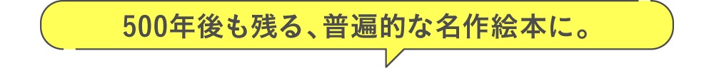 500年後も残る、普遍的な名作絵本に。