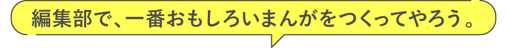 編集部で、一番おもしろいまんがをつくってやろう。