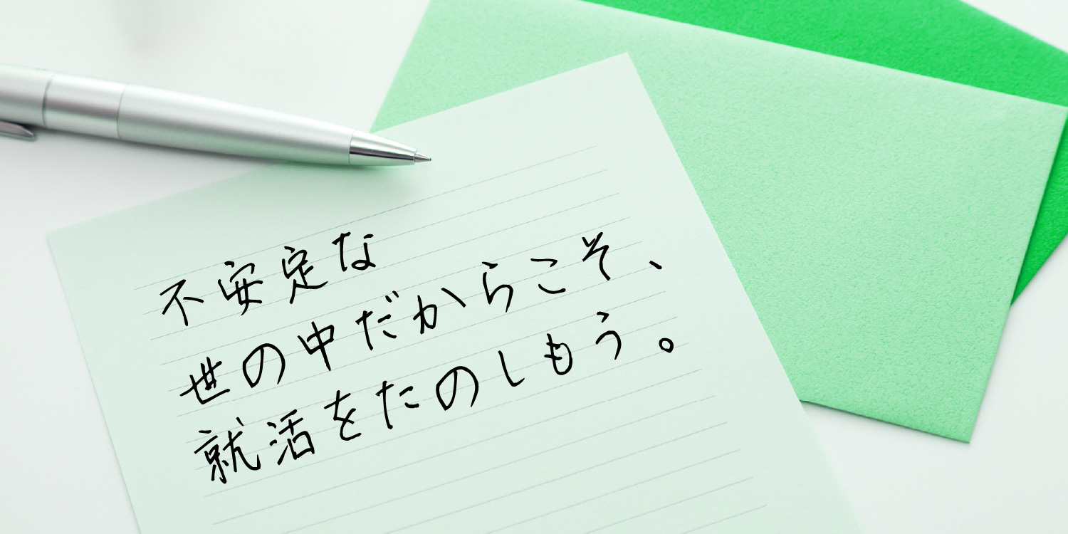 不安定な世の中だからこそ、就活をたのしもう。