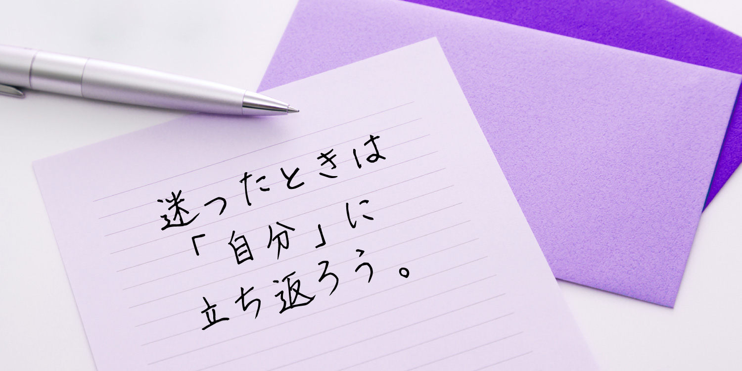 迷ったときは「自分」に立ち返ろう。