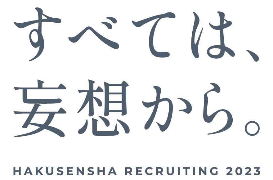 すべては、妄想から。HAKUSENSHA RECRUITING 2023