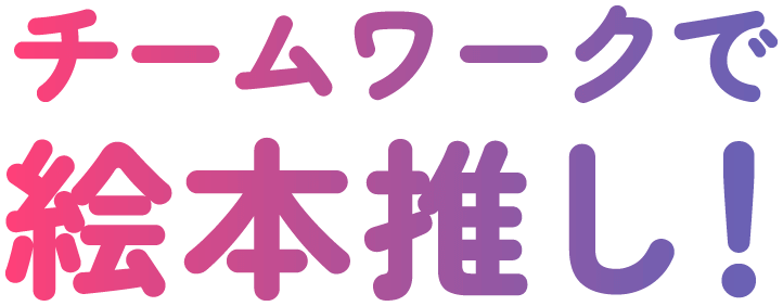 チームワークで絵本推し！