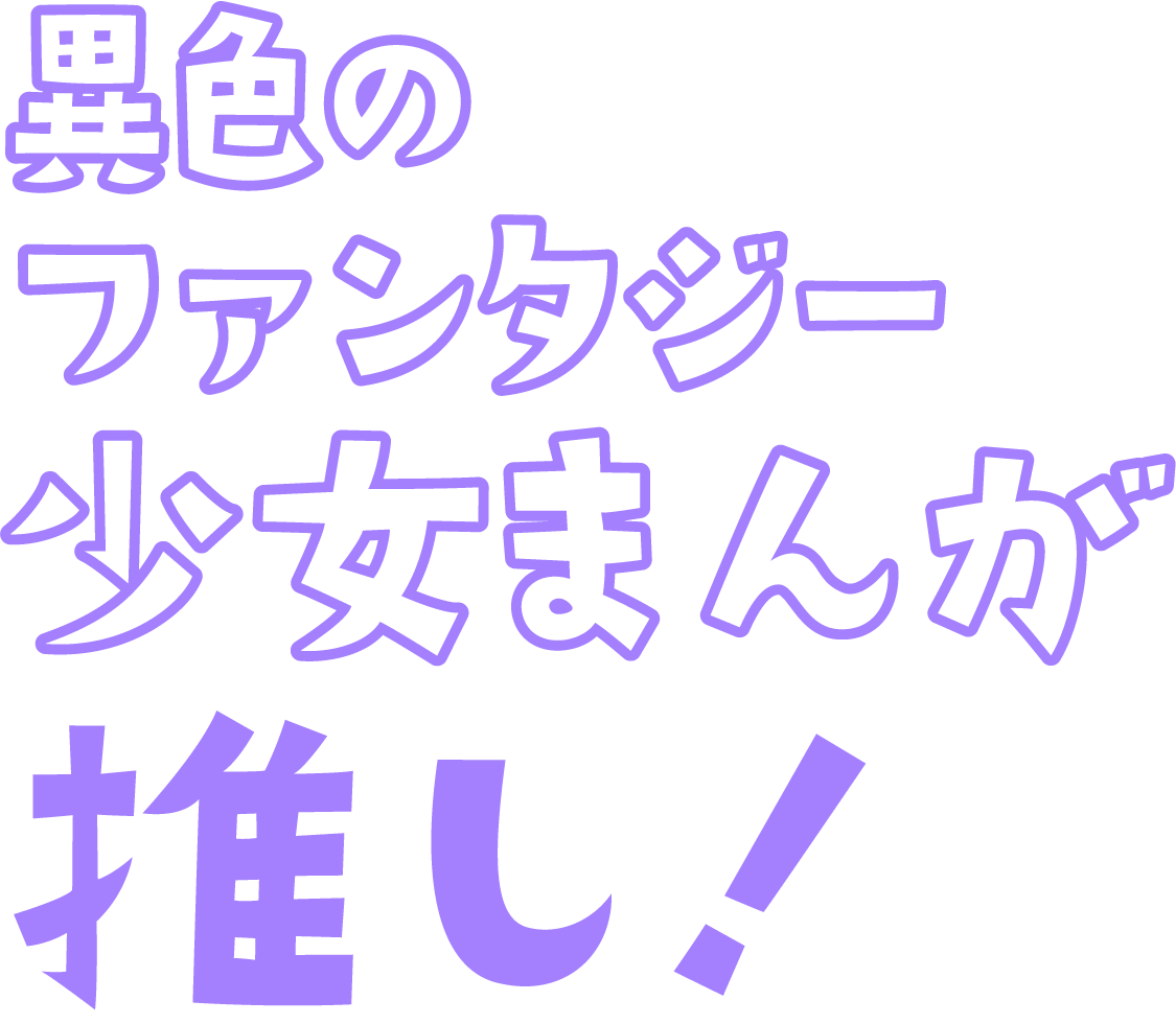 異色のファンタジー少女まんが推し！