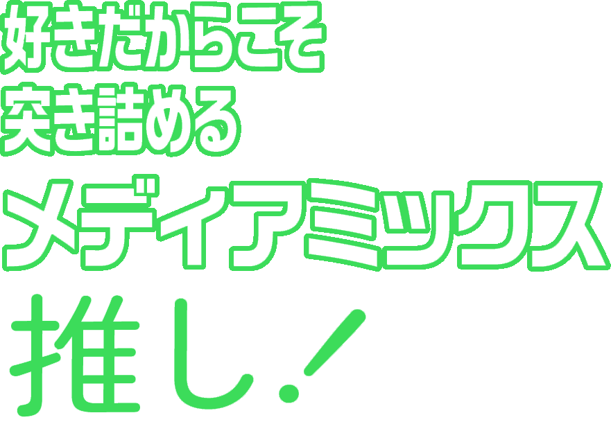 好きだからこそ突き詰めるメディアミックス推し!